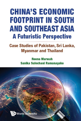 China's Economic Footprint in South and Southeast Asia: A Futuristic Perspective - Case Studies of Pakistan, Sri Lanka, Myanmar and Thailand by Marwah, Reena