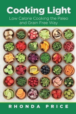 Cooking Light: Low Calorie Cooking the Paleo and Grain Free Way by Price, Rhonda