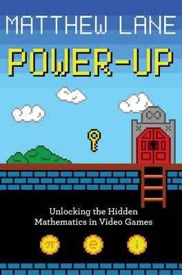 Power-Up: Unlocking the Hidden Mathematics in Video Games by Lane, Matthew