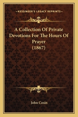 A Collection Of Private Devotions For The Hours Of Prayer (1867) by Cosin, John
