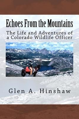 Echoes From the Mountains: The Life and Adventures of a Colorado Wildlife Officer by Hinshaw, Glen A.