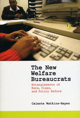 The New Welfare Bureaucrats: Entanglements of Race, Class, and Policy Reform by Watkins-Hayes, Celeste