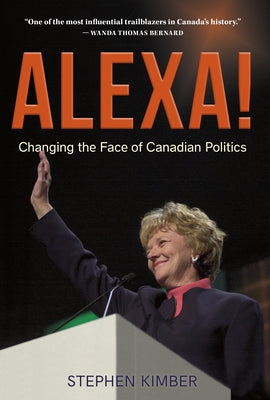 Alexa!: Changing the Face of Canadian Politics by Kimber, Stephen