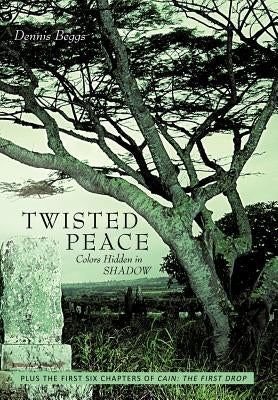 Twisted Peace Colors Hidden in Shadow: Plus the First Six Chapters of Cain the First Drop by Beggs, Dennis