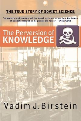 The Perversion of Knowledge: The True Story of Soviet Science by Birstein, Vadim J.