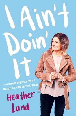 I Ain't Doin' It: Unfiltered Thoughts from a Sarcastic Southern Sweetheart by Land, Heather