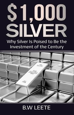 $1,000 Silver: Why SIlver Is Poised To Be The Investment Of The Century by Leete, B. W.