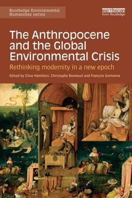 The Anthropocene and the Global Environmental Crisis: Rethinking modernity in a new epoch by Hamilton, Clive