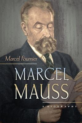 Marcel Mauss: A Biography by Fournier, Marcel