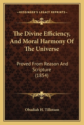 The Divine Efficiency, And Moral Harmony Of The Universe: Proved From Reason And Scripture (1854) by Tillotson, Obadiah H.