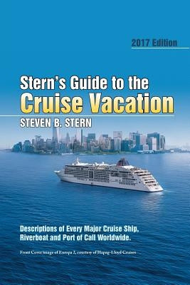Stern's Guide to the Cruise Vacation: 2017 Edition: Descriptions of Every Major Cruise Ship, Riverboat and Port of Call Worldwide. by Stern, Steven B.