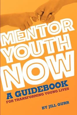 Mentor Youth Now - A Guidebook for Transforming Young Lives by Gurr, Jill