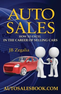 Auto Sales: How to Excel in the Career of Selling Cars by Zegalia, Jb