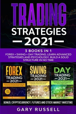 Trading Strategies 2021: 3 Books in 1. Forex + Swing + Day Trading. Learn Advanced Strategies And Psychology. Build a Solid Structure In No Tim by Russell, Gary