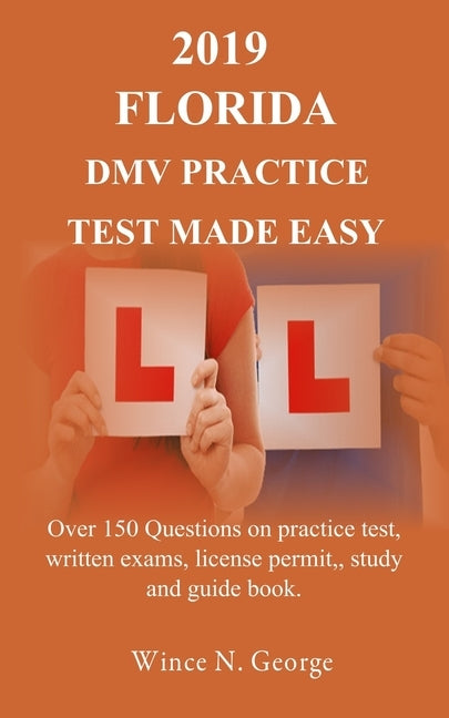 2019 Florida DMV Practice Test made Easy: Over 150 Questions on practice test, written exams, license permit, study and guide book by George, Wince N.