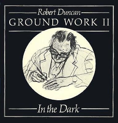 Ground Work II: In the Dark: Poetry by Duncan, Robert