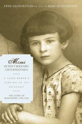 Mimi of Novy Bohumin, Czechoslovakia: A Young Woman's Survival of the Holocaust by Fred Glueckstein Mimi Glueckstein