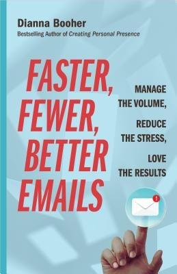 Faster, Fewer, Better Emails: Manage the Volume, Reduce the Stress, Love the Results by Booher, Dianna