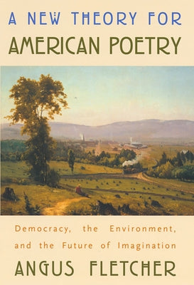 A New Theory for American Poetry: Democracy, the Environment, and the Future of Imagination by Fletcher, Angus