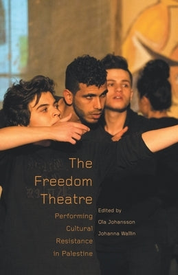 The Freedom Theatre: Performing Cultural Resistance in Palestine by Johansson, Ola