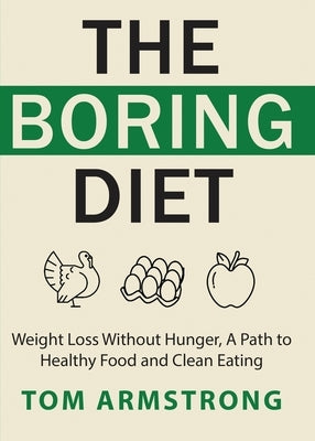 The Boring Diet: Weight Loss Without Hunger, A Path to Healthy Food and Clean Eating by Armstrong, Tom