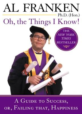 Oh, the Things I Know!: A Guide to Success, Or, Failing That, Happiness by Franken, Al