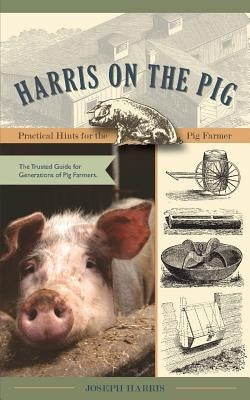 Harris on the Pig: Practical Hints for the Pig Farmer by Harris, Joseph