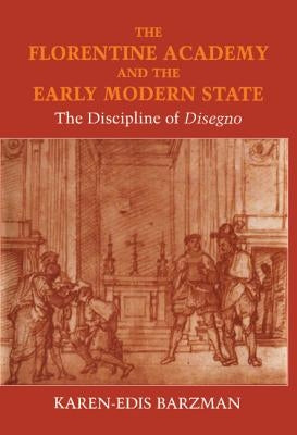 The Florentine Academy and the Early Modern State: The Discipline of Disegno by Barzman, Karen-Edis