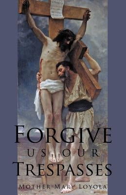 Forgive us our Trespasses by Loyola, Mother Mary