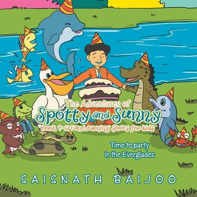 The Adventures of Spotty and Sunny Book 4: a Fun Learning Series for Kids: Time to Party in the Everglades by Baijoo, Saisnath