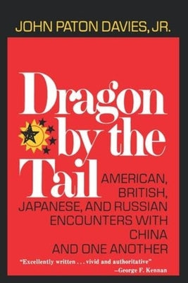 Dragon by the Tail: American, British, Japanese, and Russian Encounters with China and One Another by Davies, John Paton, Jr.