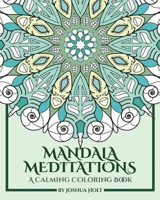 Mandala Meditations: A Calming Coloring Book (Adult coloring book for stress relief, zen mandala coloring, relaxing coloring book, mandala by Holt, Joshua