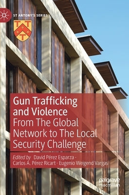 Gun Trafficking and Violence: From the Global Network to the Local Security Challenge by Pérez Esparza, David