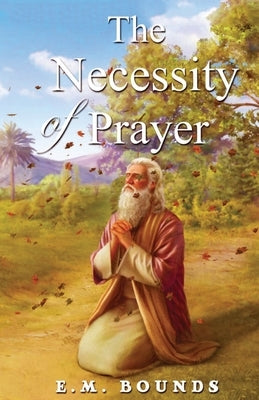 The Necessity Of Prayer by Bounds, Edward M.