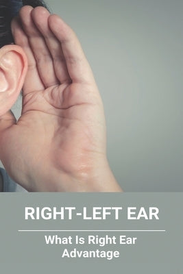 Right-Left Ear: What Is Right Ear Advantage: Left Ear Right Ear Difference by Mendieta, Alphonse