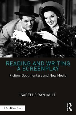 Reading and Writing a Screenplay: Fiction, Documentary and New Media by Raynauld, Isabelle