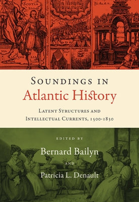 Soundings in Atlantic History: Latent Structures and Intellectual Currents, 1500-1830 by Bailyn, Bernard