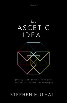 The Ascetic Ideal: Genealogies of Life-Denial in Religion, Morality, Art, Science, and Philosophy by Mulhall, Stephen