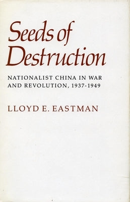 Seeds of Destruction: Nationalist China in War and Revolution, 1937-1949 by Eastman, Lloyd E.