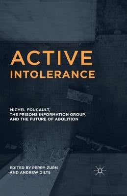 Active Intolerance: Michel Foucault, the Prisons Information Group, and the Future of Abolition by Zurn, Perry