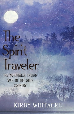 The Spirit Traveler, The Northwest Indian War in the Ohio Country by Whitacre, Kirby