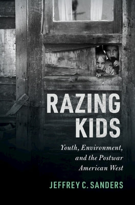 Razing Kids: Youth, Environment, and the Postwar American West by Sanders, Jeffrey C.