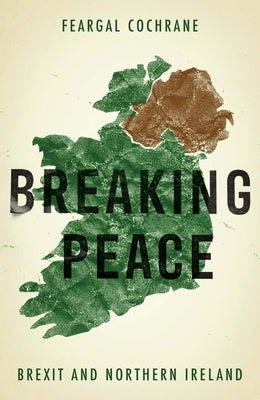 Breaking Peace: Brexit and Northern Ireland by Cochrane, Feargal