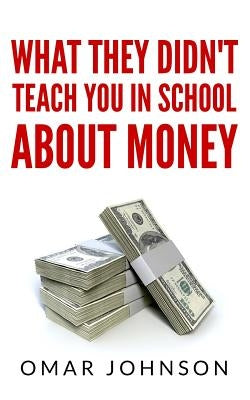 What They Didn't Teach You In School About Money by Johnson, Omar