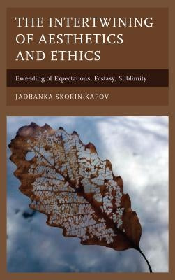 The Intertwining of Aesthetics and Ethics: Exceeding of Expectations, Ecstasy, Sublimity by Skorin-Kapov, Jadranka