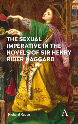 The Sexual Imperative in the Novels of Sir Henry Rider Haggard by Reeve, Richard