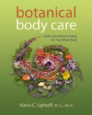 Botanical Body Care: Herbs and Natural Healing for Your Whole Body by Uphoff, Karin C.
