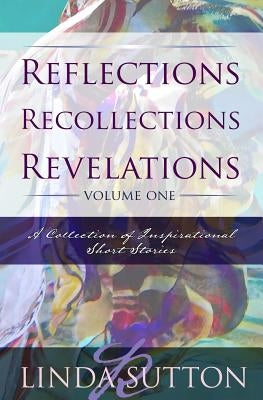 Reflections, Recollections, Revelations: A Collection of Inspirational Short Stories by Sutton, Linda R.
