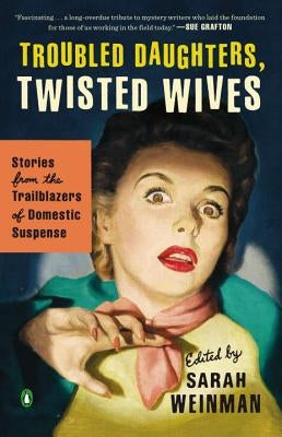 Troubled Daughters, Twisted Wives: Stories from the Trailblazers of Domestic Suspense by Weinman, Sarah
