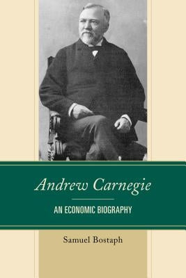 Andrew Carnegie: An Economic Biography by Bostaph, Samuel
